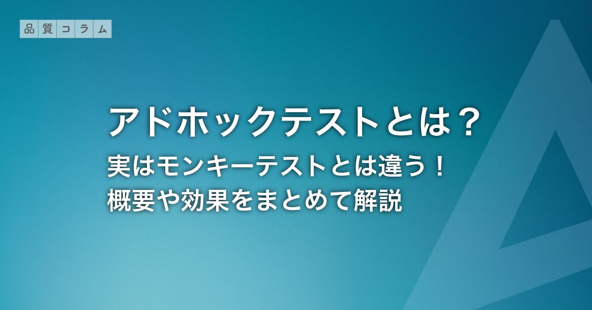 アドホックテストとは？実はモンキーテストとは違う！概要や効果をまとめて解説