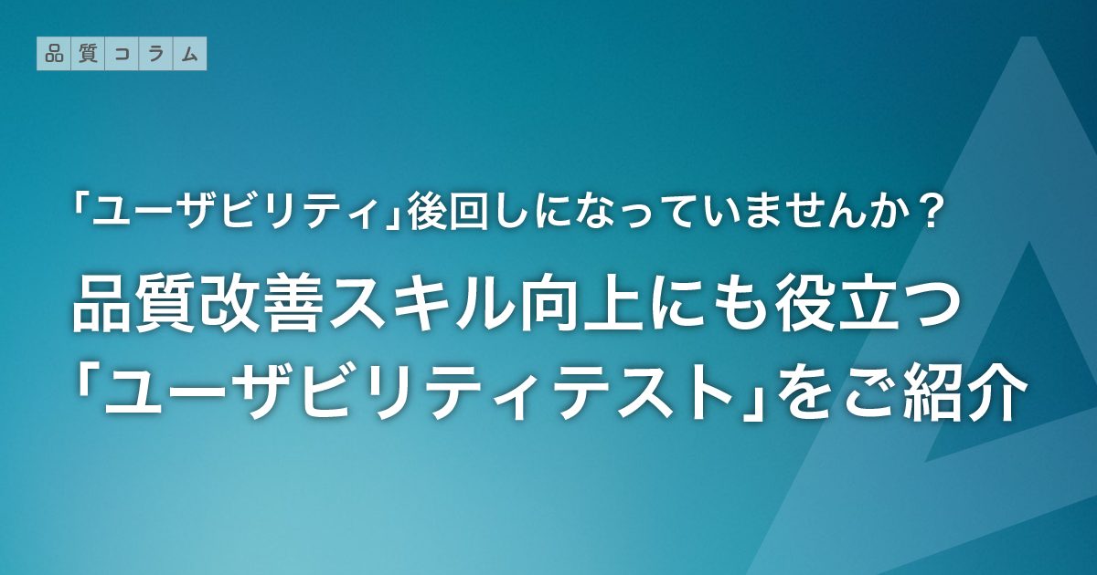 「ユーザビリティ」後回しになっていませんか？― 品質改善スキル向上にも役立つ「ユーザビリティテスト」をご紹介