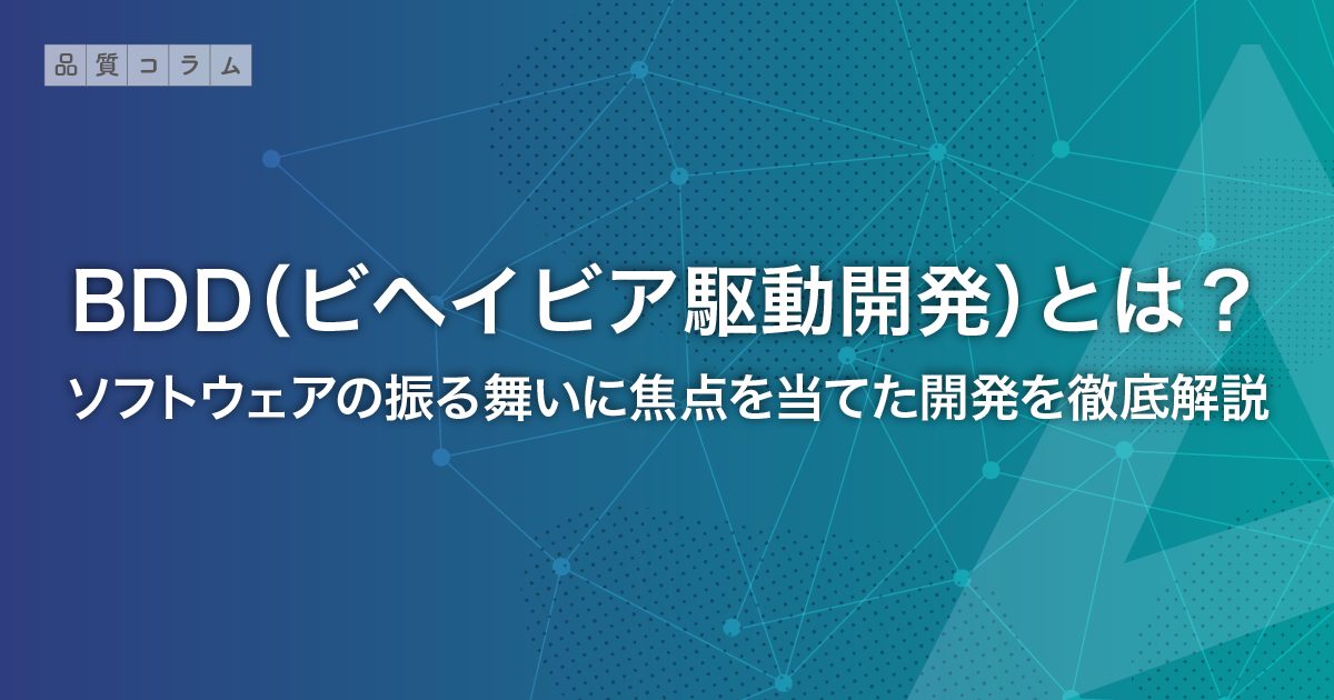 BDD（ビヘイビア駆動開発）とは？ソフトウェアの振る舞いに焦点を当てた開発を徹底解説