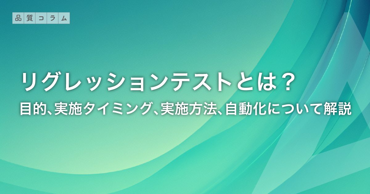 リグレッションテストとは？目的、実施タイミング、実施方法、自動化について解説