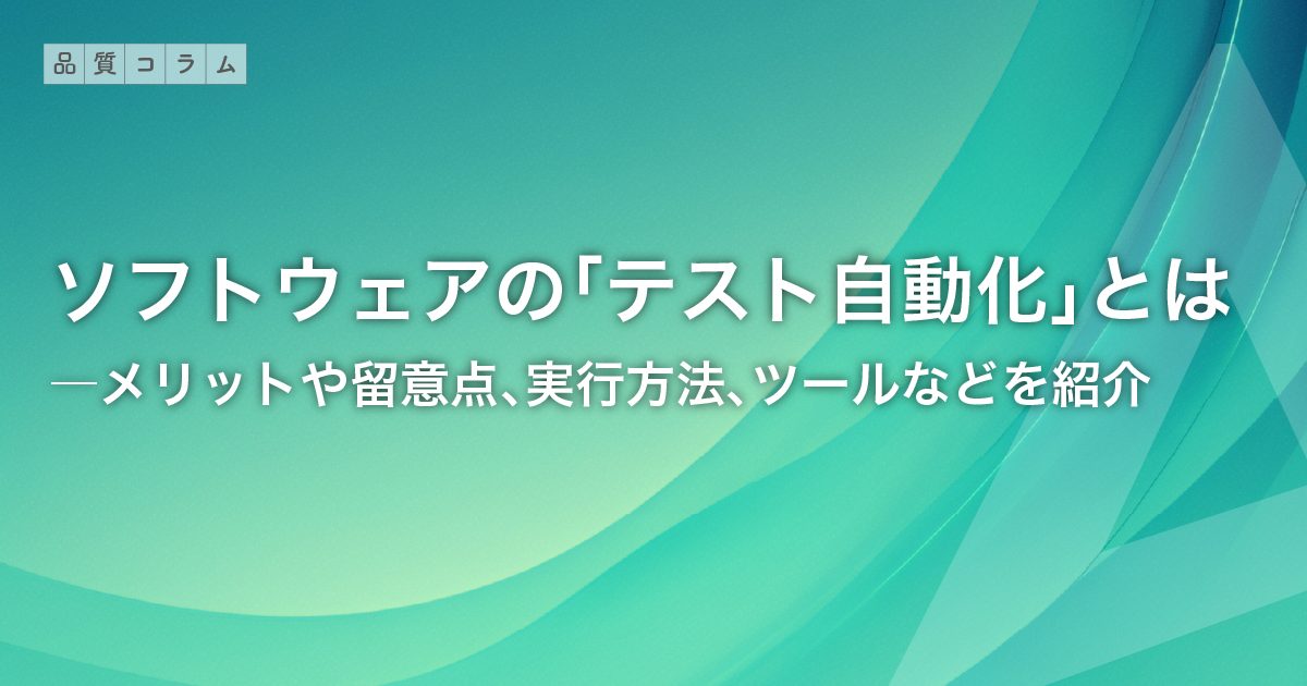 テスト自動化とは？ソフトウェア開発でテスト自動化するメリットや留意点、実行方法、ツールなどを紹介