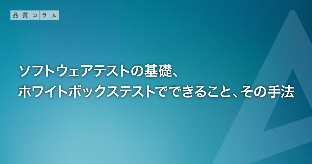 ソフトウェアテストの基礎、ホワイトボックステストでできることとその手法