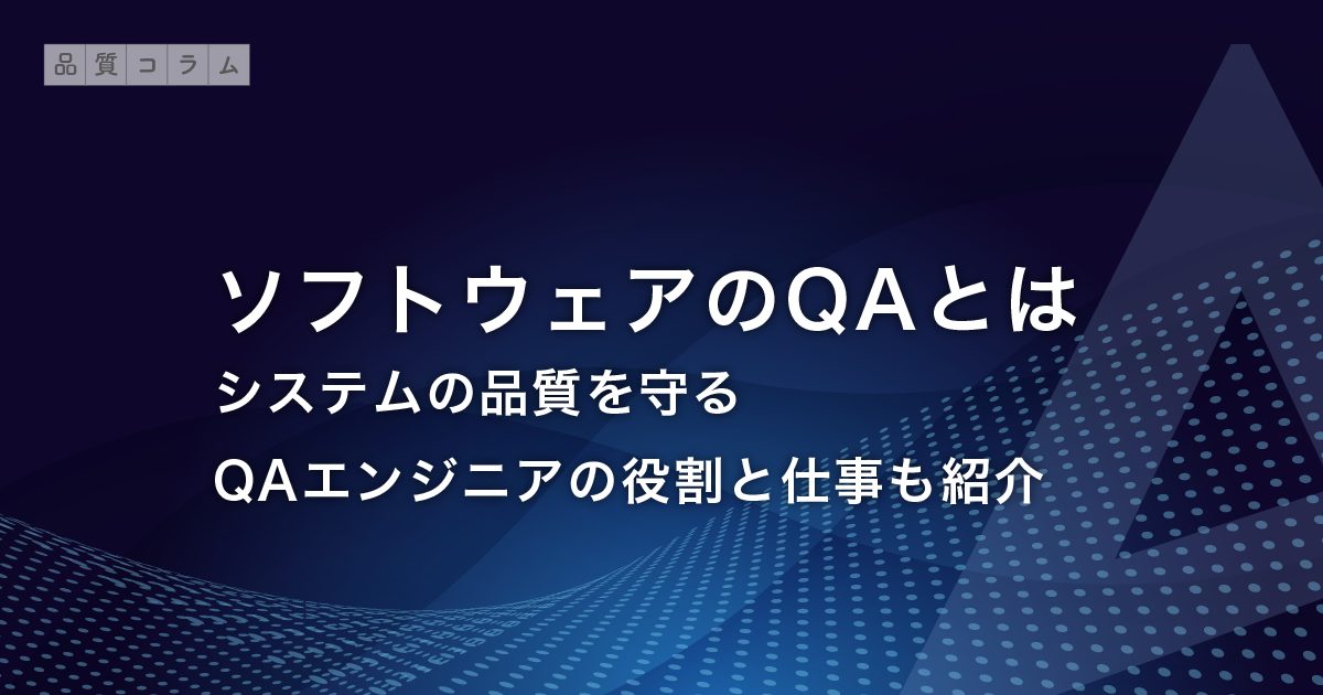 ソフトウェアのQAとは ーシステムの品質を守るQAエンジニアの役割と仕事も紹介