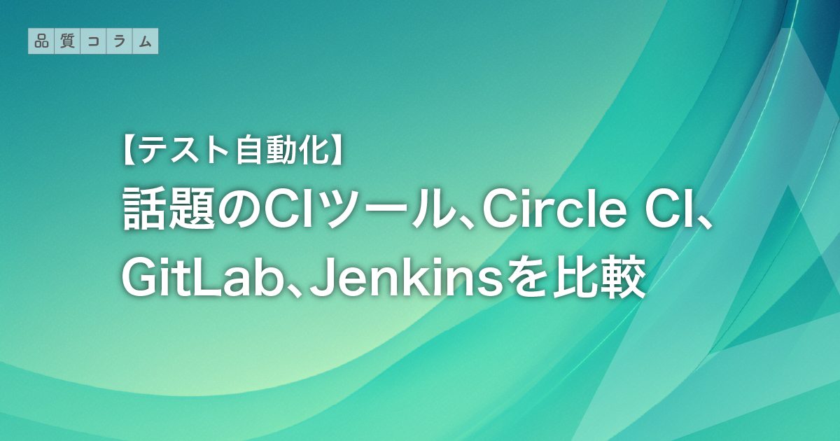 【テスト自動化】話題のCIツール、Circle CI、GitLab、Jenkinsを比較