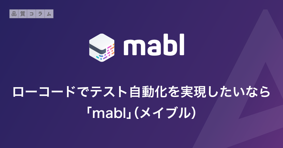 ローコードでテスト自動化を実現したいなら「mabl」（メイブル）