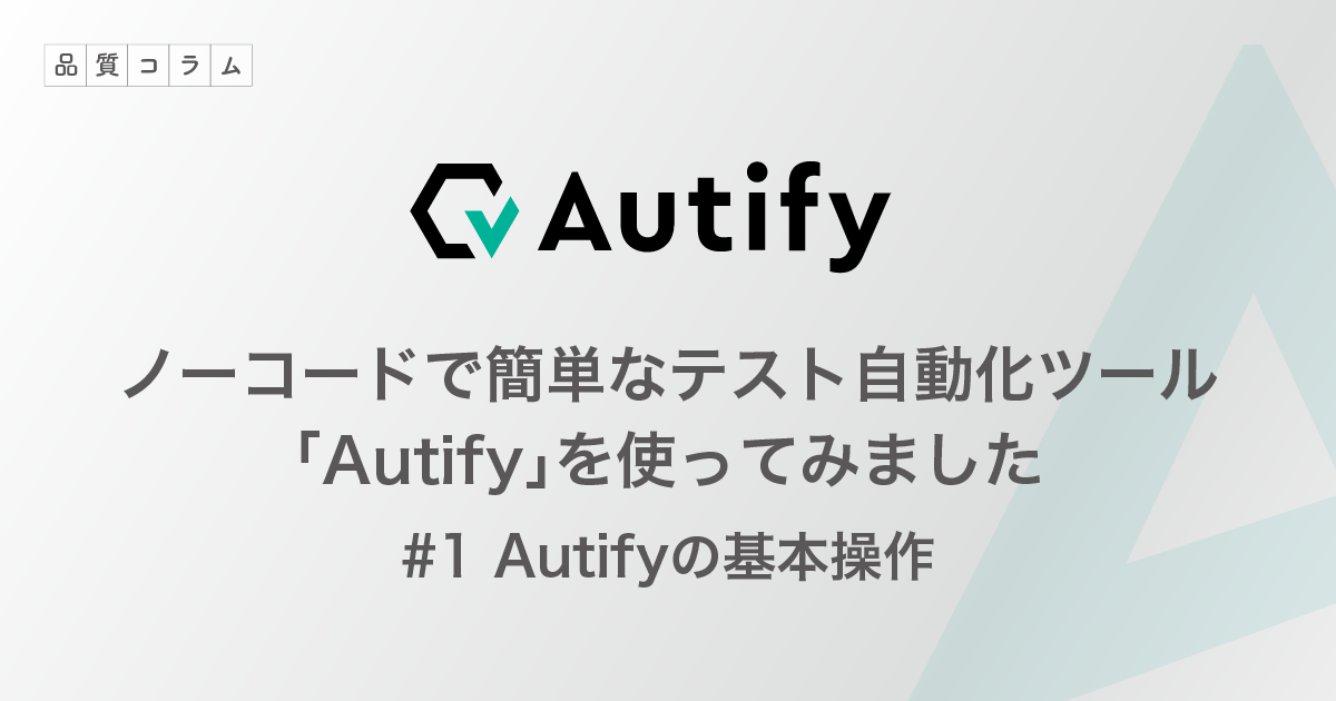 ノーコードで簡単なテスト自動化ツール「Autify」を使ってみました #1 Autifyの基本操作