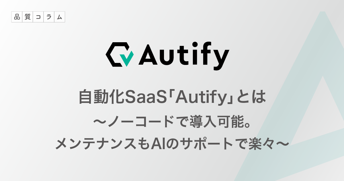 自動化SaaS「Autify」とは｜ノーコードで導入可能。メンテナンスもAIのサポートで楽々