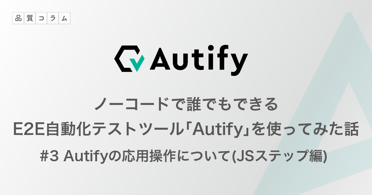 ノーコードで誰でもできるE2E自動化テストツール「Autify」を使ってみた話 #3 Autifyの応用操作について(JSステップ編)