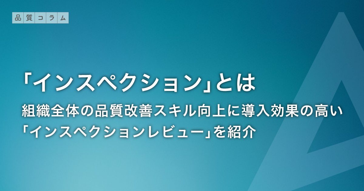 「インスペクション」とは― 組織全体の品質改善スキル向上に導入効果の高い「インスペクションレビュー」を紹介