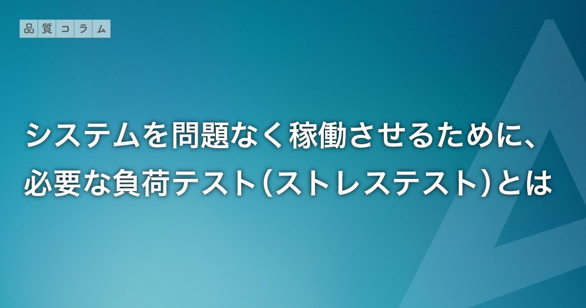 システムを問題なく稼働させるために、必要な負荷テスト（ストレステスト）とは