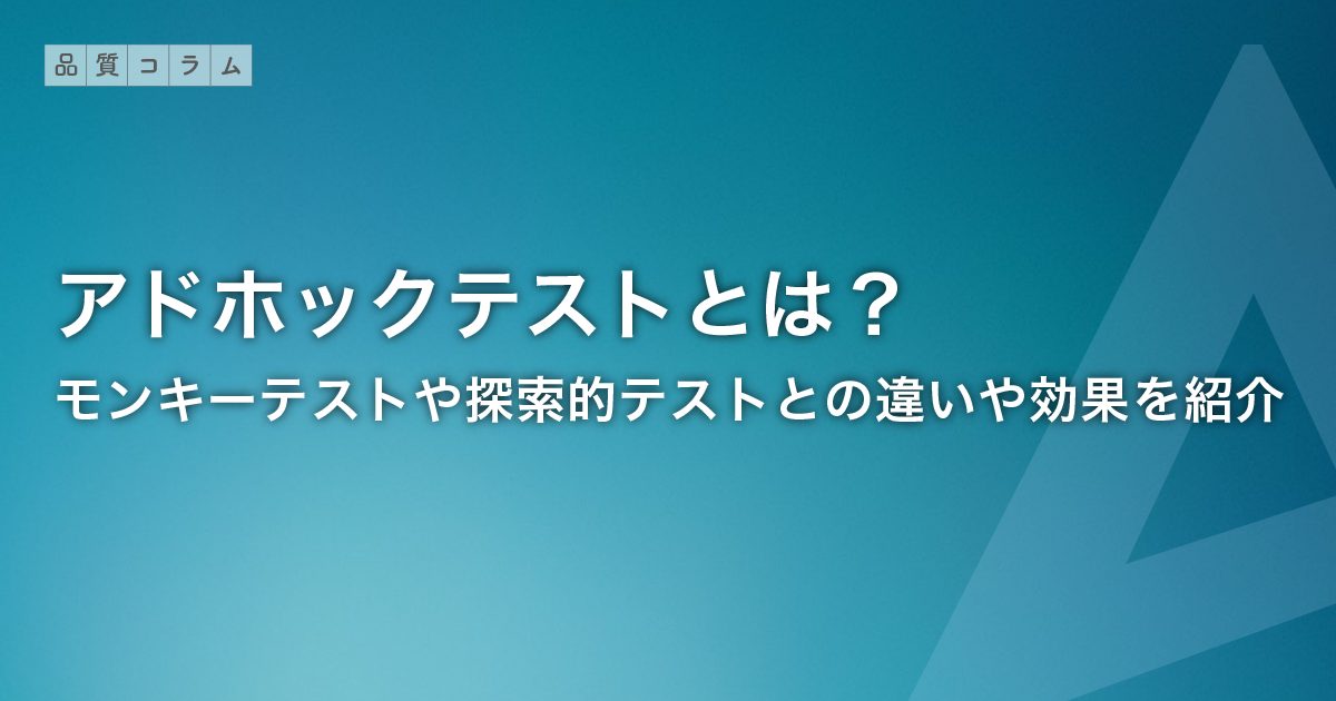 アドホックテストとは？モンキーテストや探索的テストとの違いや効果を紹介