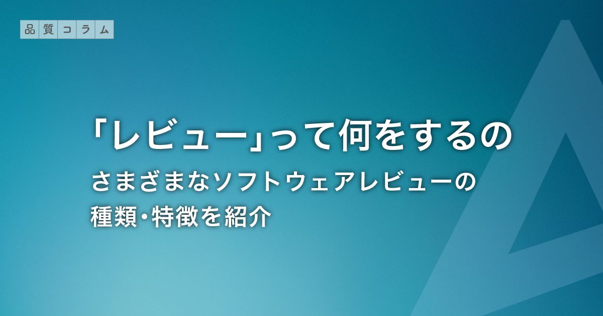 「レビュー」って何をするの？― さまざまなソフトウェアレビューの種類・特徴を紹介