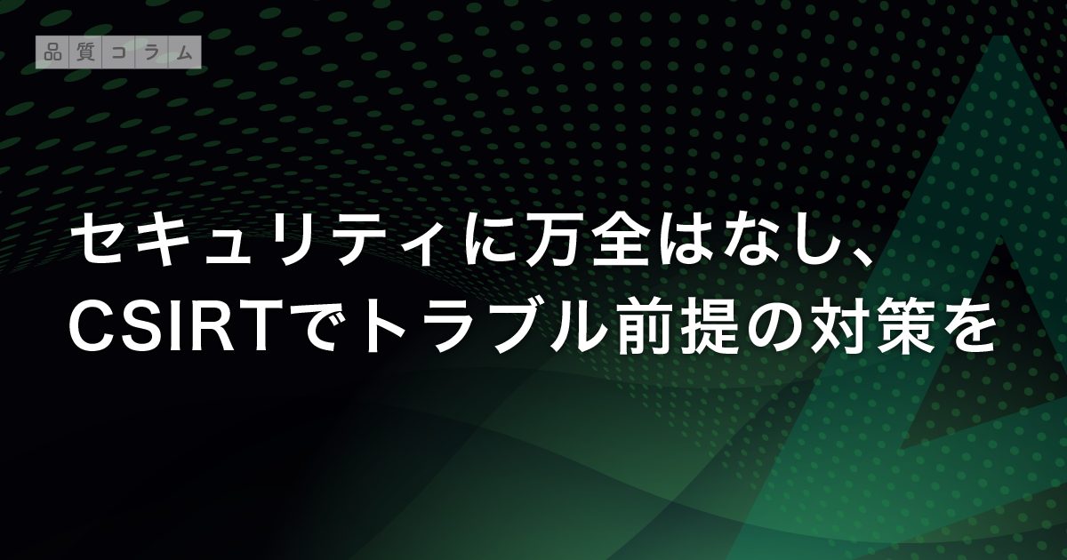 セキュリティに万全はなし、CSIRTでトラブル前提の対策を