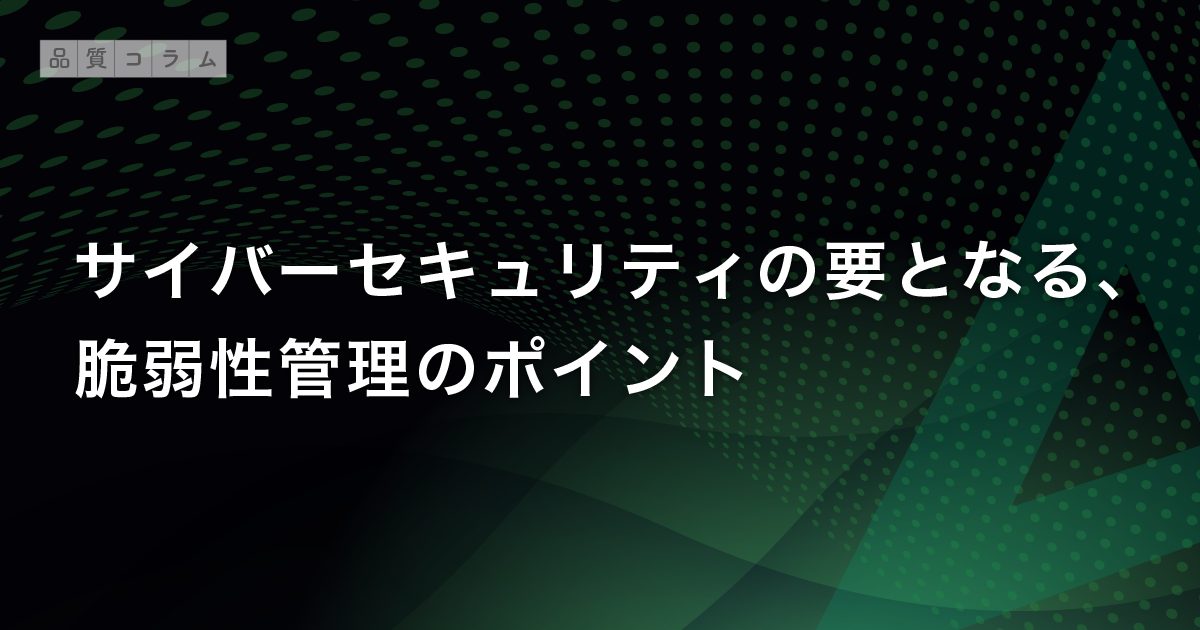 サイバーセキュリティの要となる、脆弱性管理のポイント