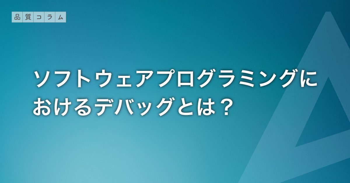 ソフトウェアプログラミングにおけるデバッグとは？