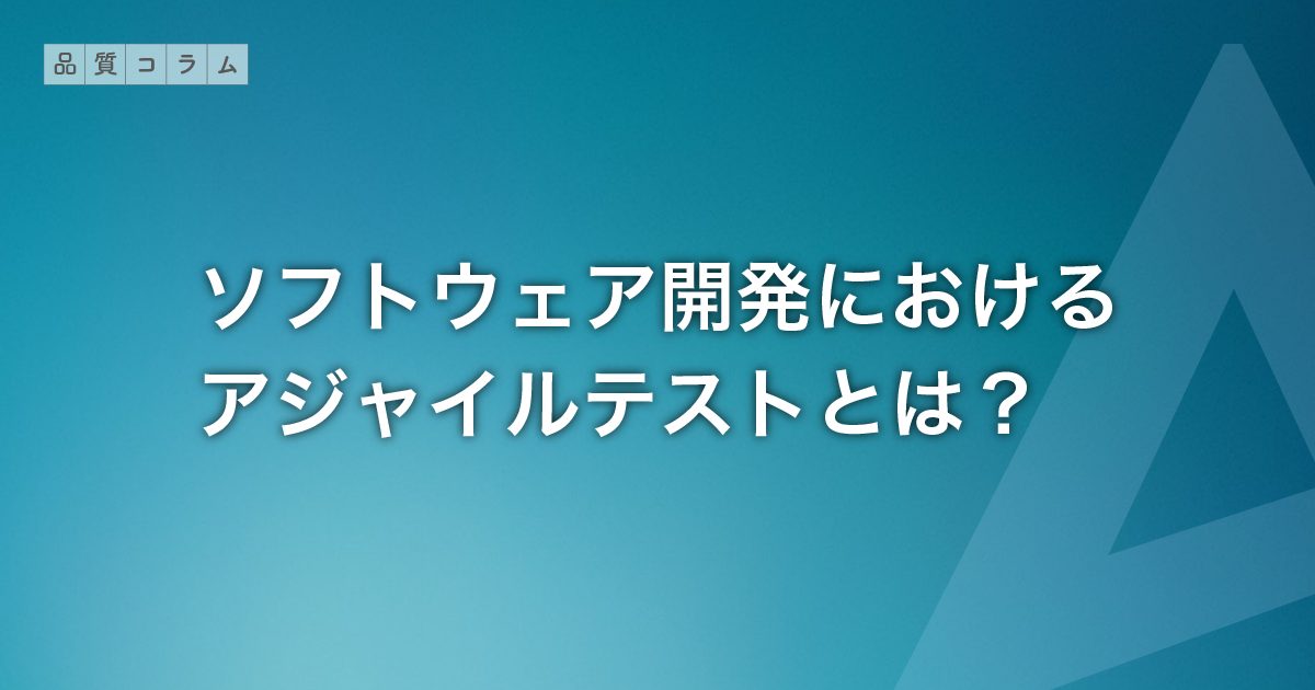 ソフトウェア開発におけるアジャイルテストとは？