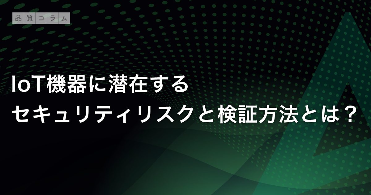 IoT機器に潜在するセキュリティリスクと検証方法とは？