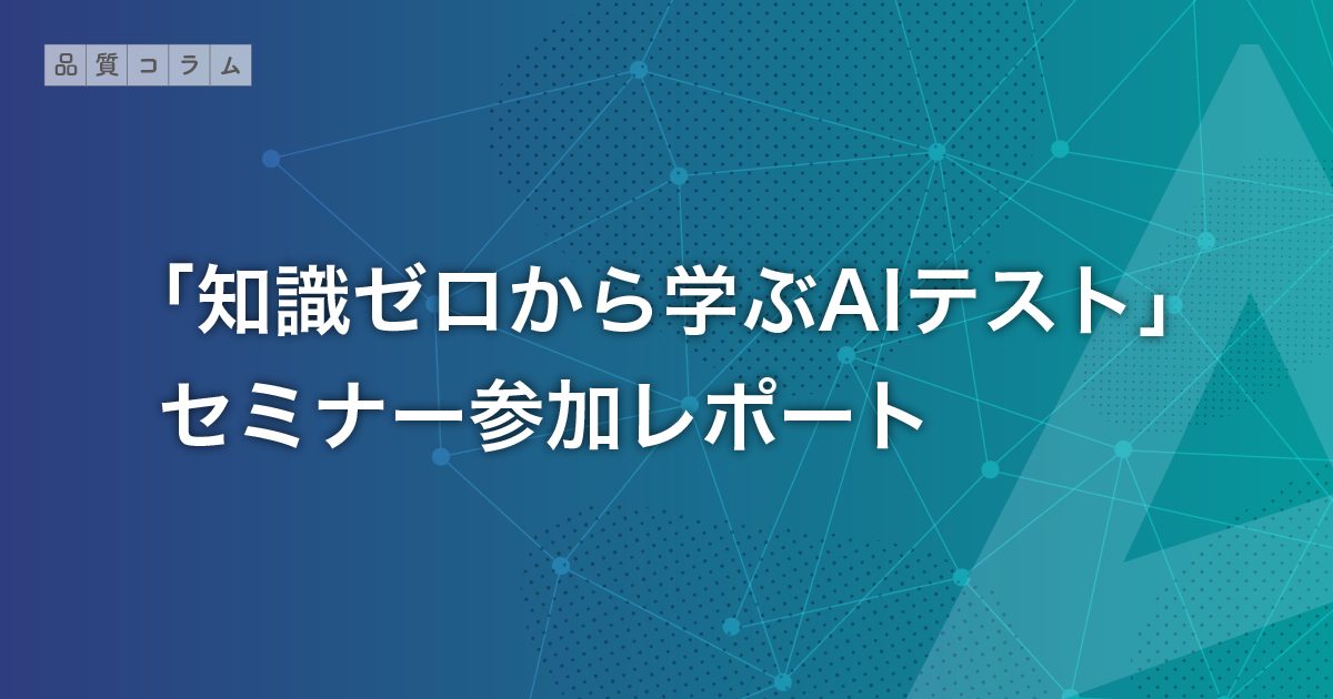 「知識ゼロから学ぶAIテスト」セミナー参加レポート