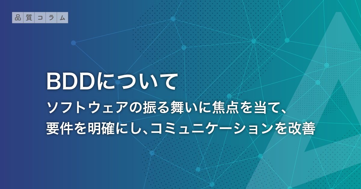 BDDについて ～ソフトウェアの振る舞いに焦点を当て、要件を明確にし、コミュニケーションを改善～