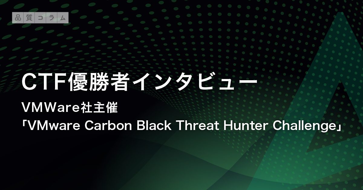 CTF優勝者インタビュー｜VMWare社主催「VMware Carbon Black Threat Hunter Challenge」