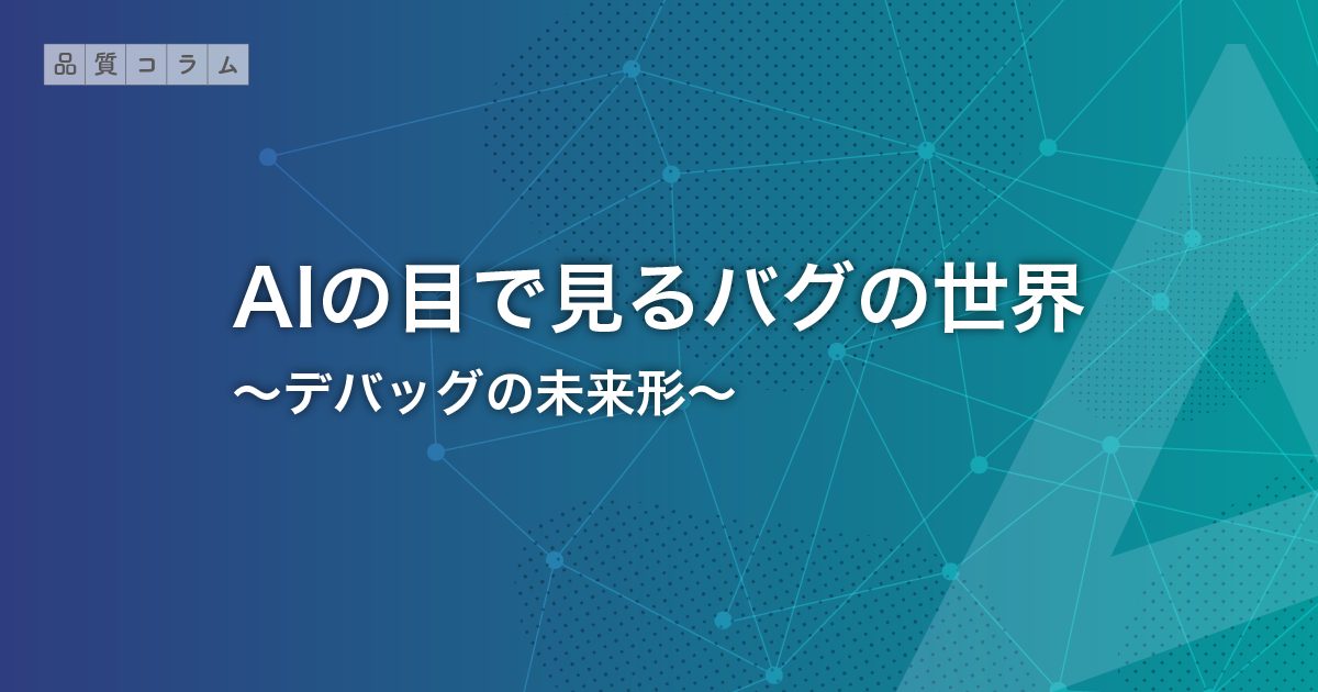 AIの目で見るバグの世界：デバッグの未来形