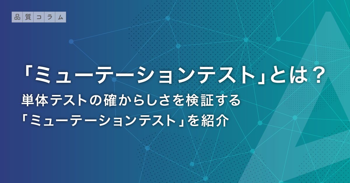 「ミューテーションテスト」とは？アジャイル開発の時代に重要性が増している単体テスト。単体テストの確からしさを検証する「ミューテーションテスト」を紹介