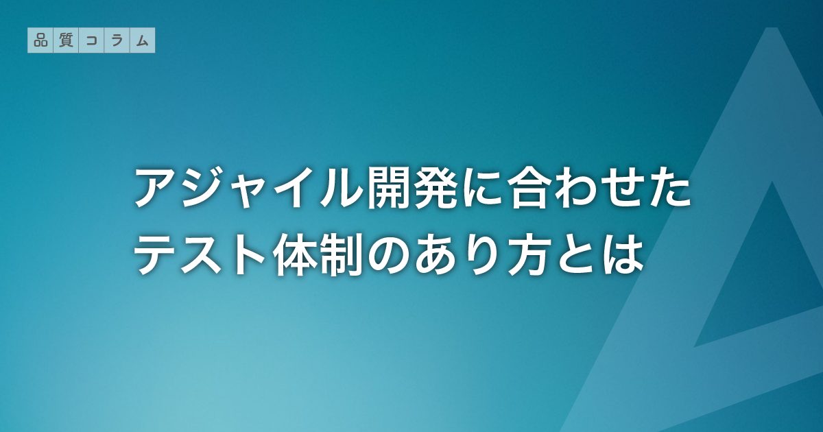 アジャイル開発に合わせたテスト体制のあり方とは