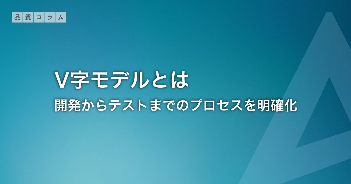 V字モデルとは｜開発からテストまでのプロセスを明確化