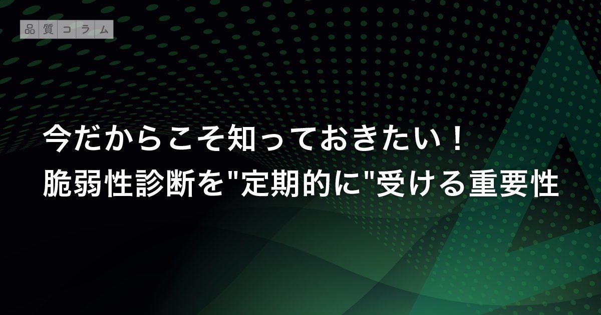 今だからこそ知っておきたい！脆弱性診断を”定期的に”受ける重要性