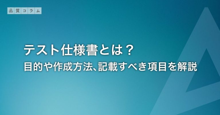 テスト仕様書とは？目的や作成方法、記載すべき項目を解説