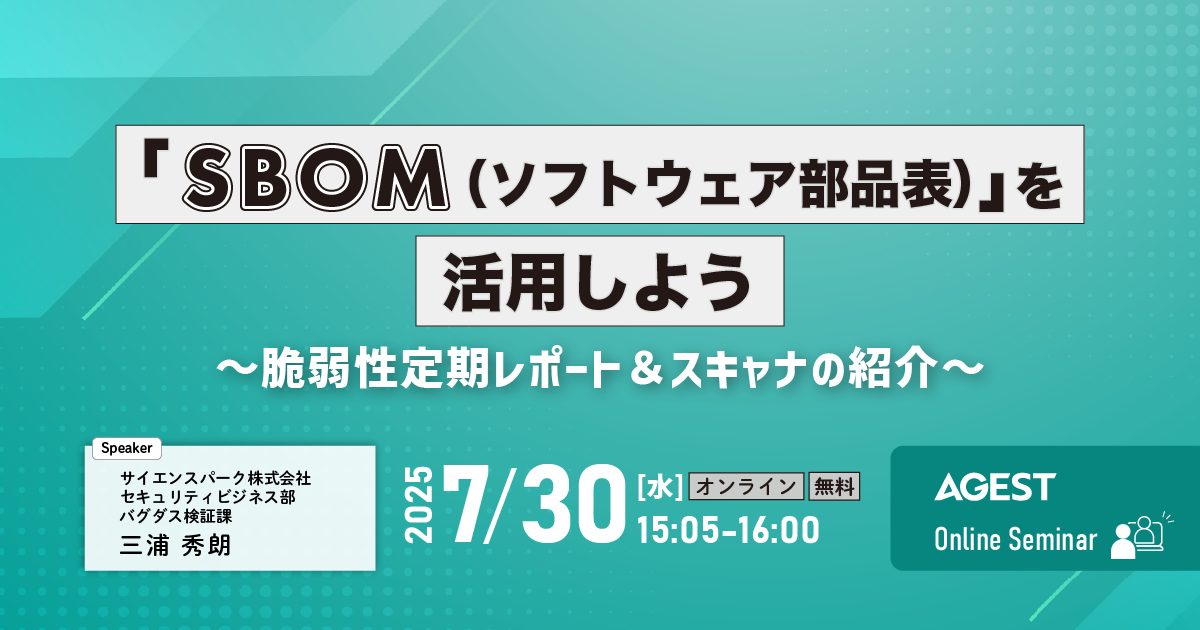 2025年7月30日（水）開催オンラインセミナー｜「SBOM（ソフトウェア部品表）」を活用しよう～脆弱性定期レポート＆スキャナの紹介～