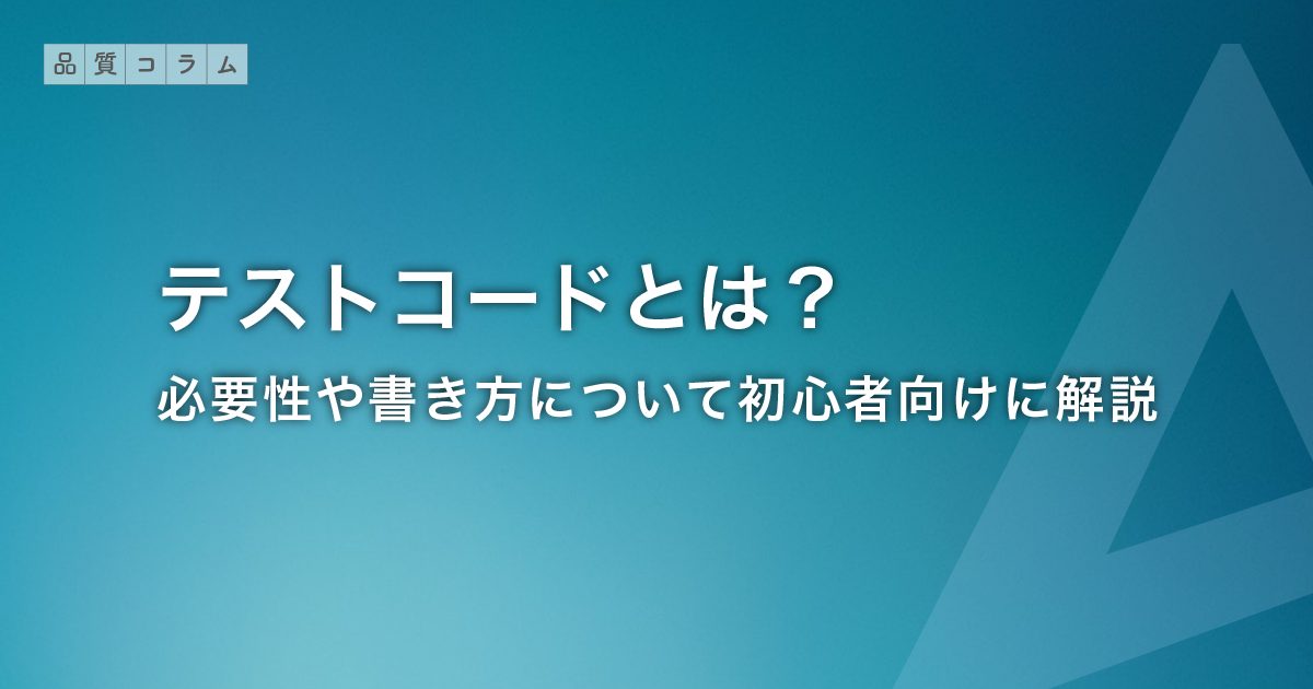 テストコードとは？必要性や書き方について初心者向けに解説