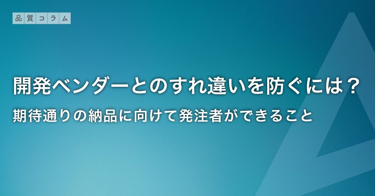 開発ベンダーとのすれ違いを防ぐには?期待通りの納品に向けて発注者ができること