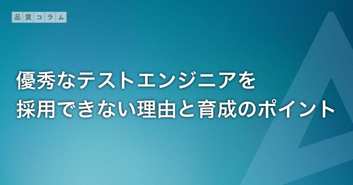 優秀なテストエンジニアを採用できない理由と育成のポイント
