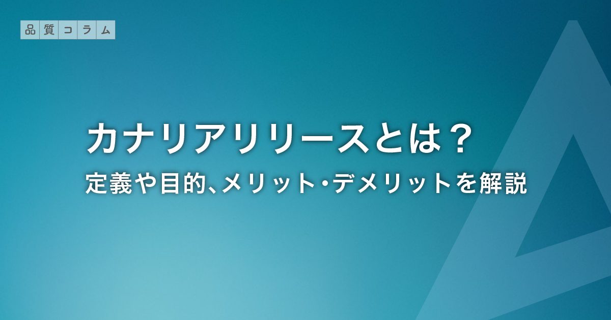 カナリアリリースとは？定義や目的、メリット・デメリットを解説