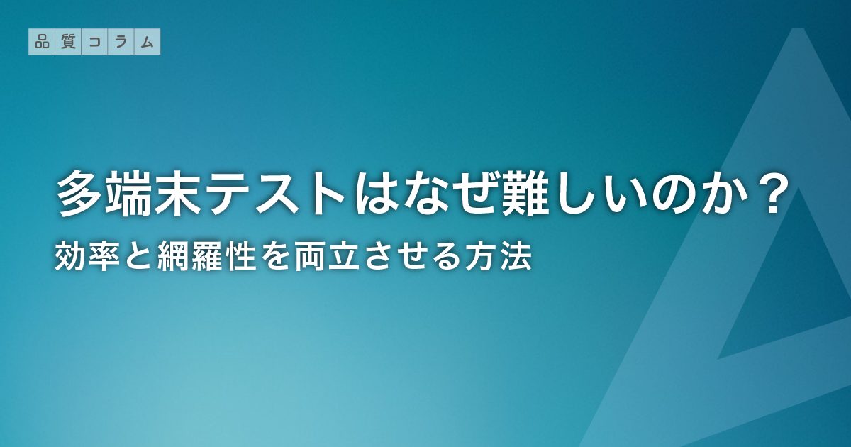 多端末テストはなぜ難しいのか？効率と網羅性を両立させる方法