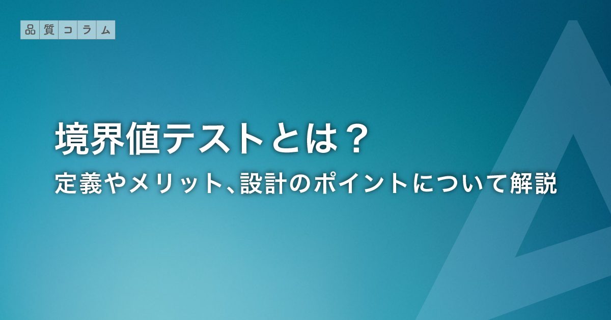 境界値テストとは？定義やメリット、設計のポイントについて解説
