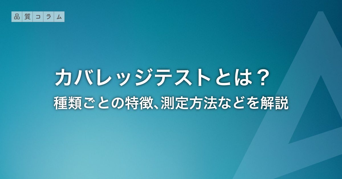 カバレッジテストとは？種類ごとの特徴、測定方法などを解説