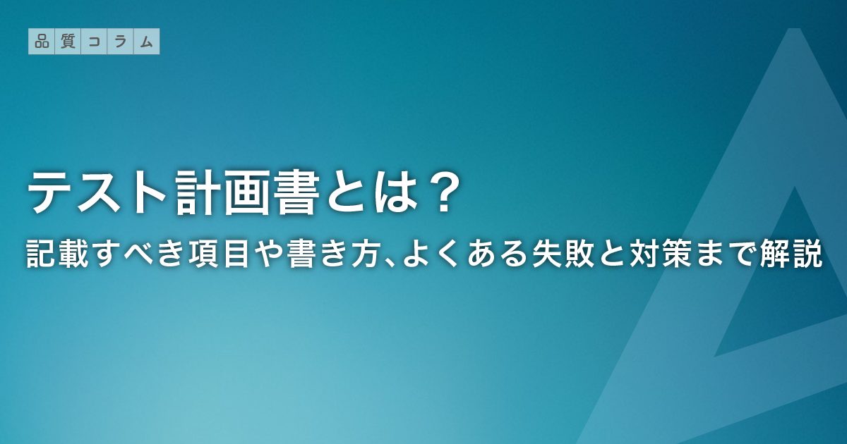 テスト計画書とは？記載すべき項目や書き方、よくある失敗と対策まで解説