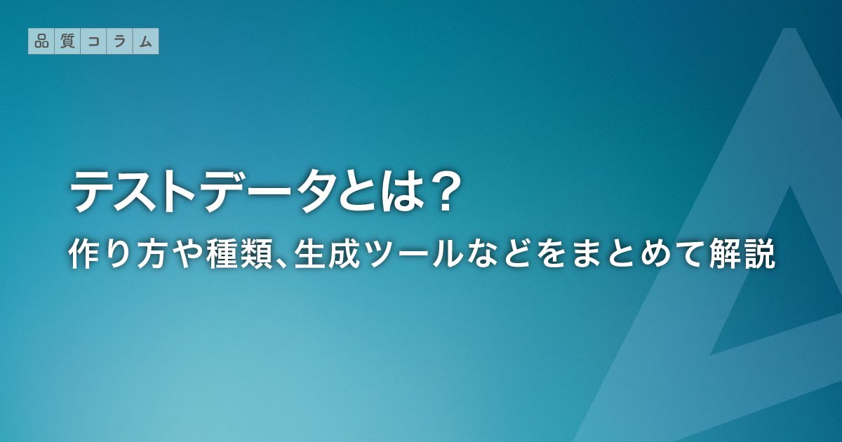 テストデータとは？作り方や種類、生成ツールなどをまとめて解説