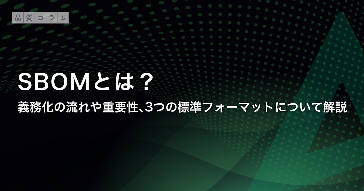 SBOMとは？義務化の流れや重要性、3つの標準フォーマットについて解説