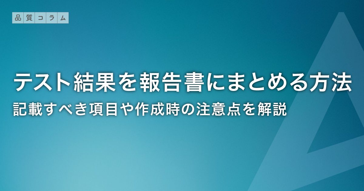 テスト結果を報告書にまとめる方法 | 記載すべき項目や作成時の注意点を解説