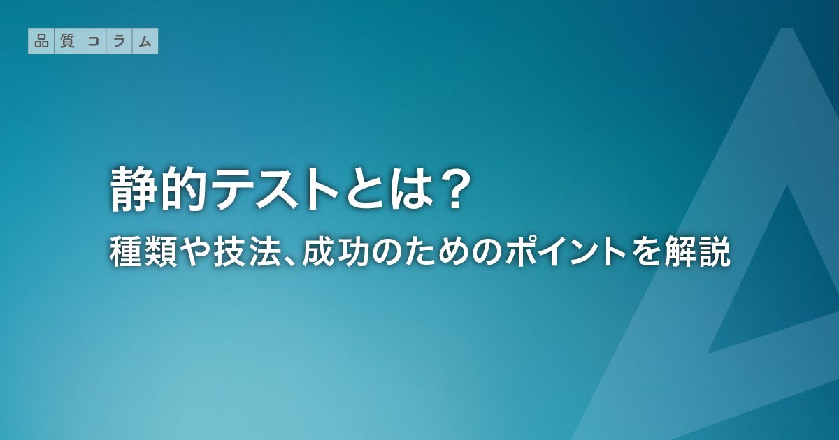 静的テストとは？種類や技法、成功のためのポイントを解説