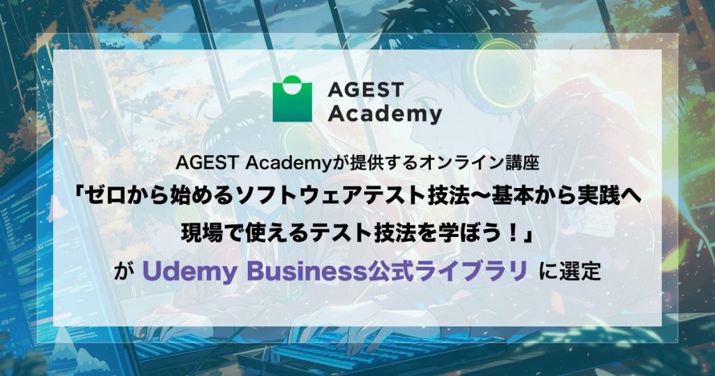AGEST、AGEST Academyが提供するオンライン講座「ゼロから始めるソフトウェアテスト技法~基本から実践へ 現場で使えるテスト技法を学ぼう!」 がUdemy Business公式ライブラリに選定