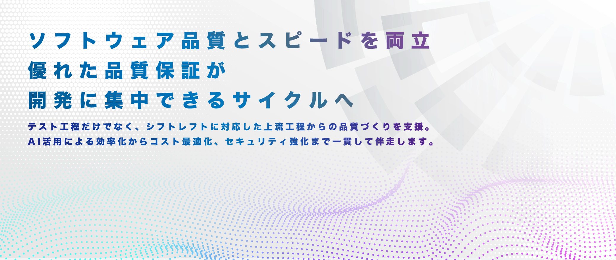 テスト工程だけでなく、シフトレフトに対応した上流工程からの品質づくりを支援。 AI活用による効率化からコスト最適化、セキュリティ強化まで一貫して伴走します。