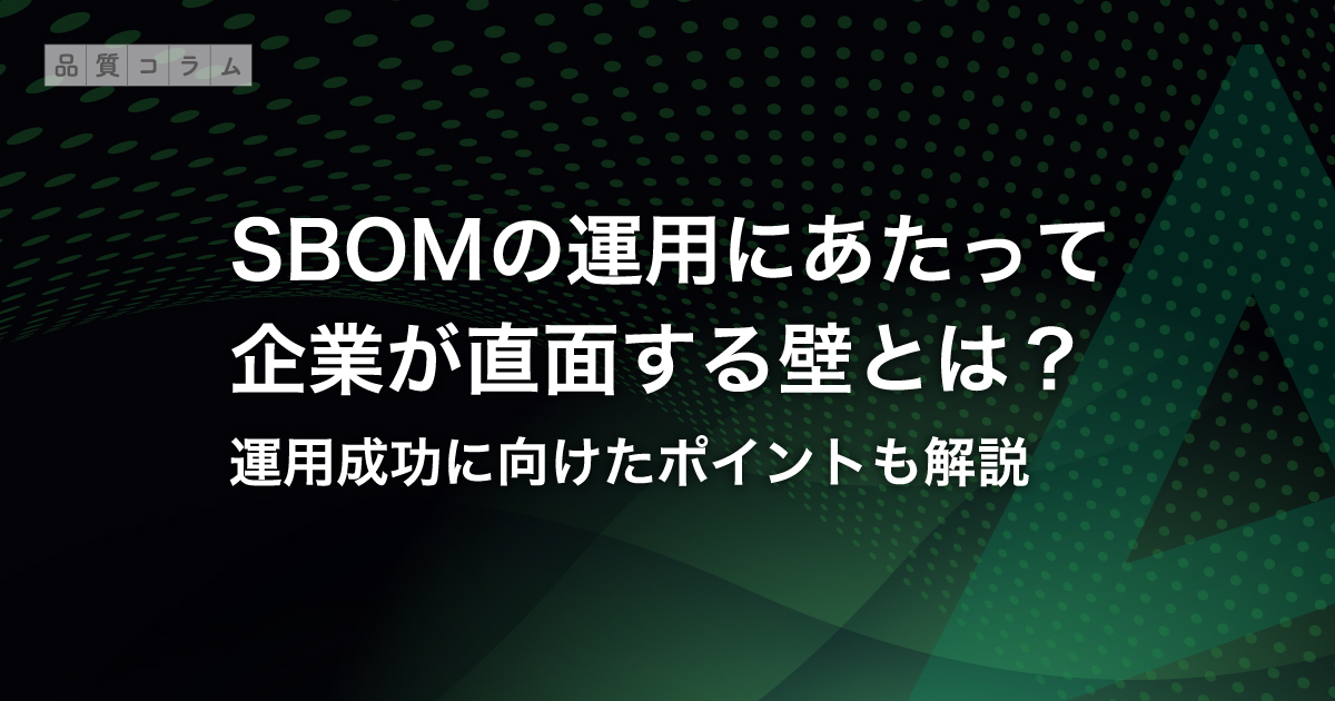 SBOMの運用にあたって企業が直面する壁とは？運用成功に向けたポイントも解説