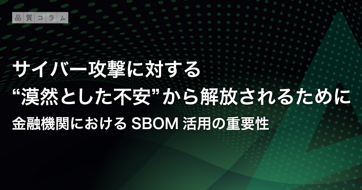 サイバー攻撃に対する“漠然とした不安”から解放されるために | 金融機関におけるSBOM活用の重要性
