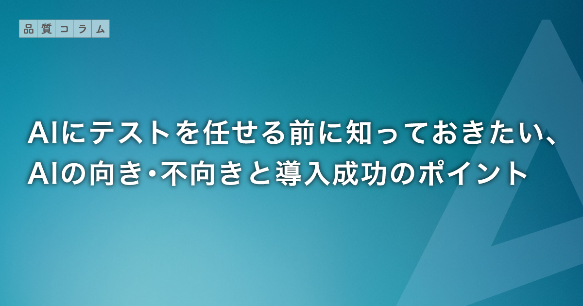 AIにテストを任せる前に知っておきたい、AIの向き・不向きと導入成功のポイント