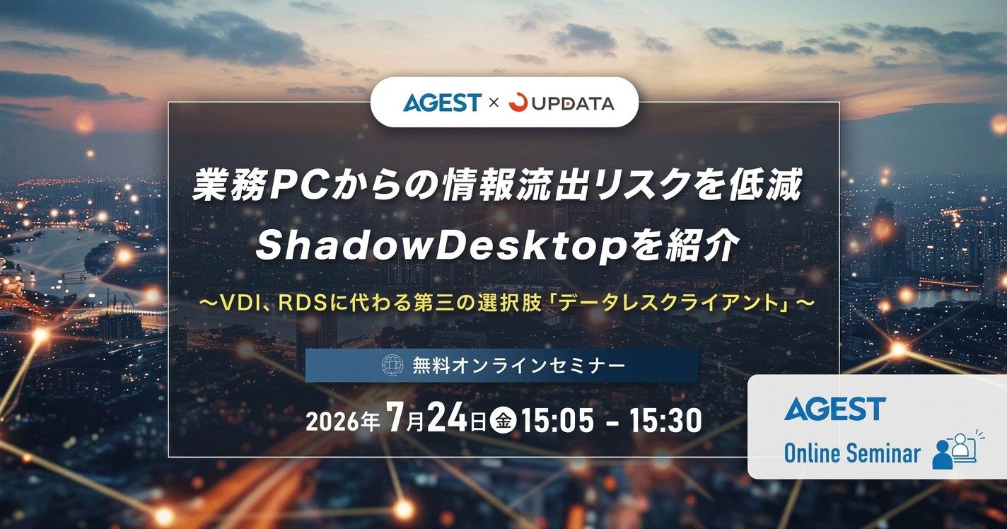 2026年7月24日（金）開催オンラインセミナー｜業務PCからの情報流出リスクを低減｜ShadowDesktopを紹介～VDI、RDSに代わる第三の選択肢「データレスクライアント」～