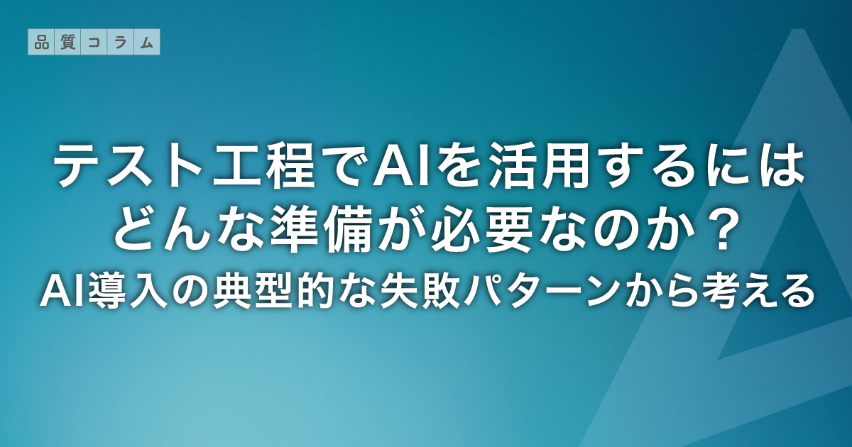 テスト工程でAIを活用するにはどんな準備が必要なのか？AI導入の典型的な失敗パターンから考える